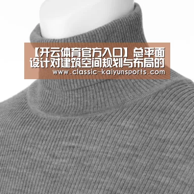 【开云体育官方入口】总平面设计对建筑空间规划与布局的影响