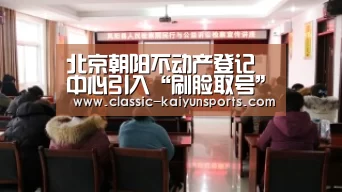 北京朝阳不动产登记中心引入“刷脸取号”|KAIYUN首页